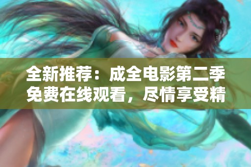 全新推荐：成全电影第二季免费在线观看，尽情享受精彩影片