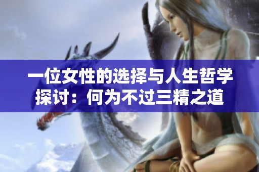 一位女性的选择与人生哲学探讨：何为不过三精之道