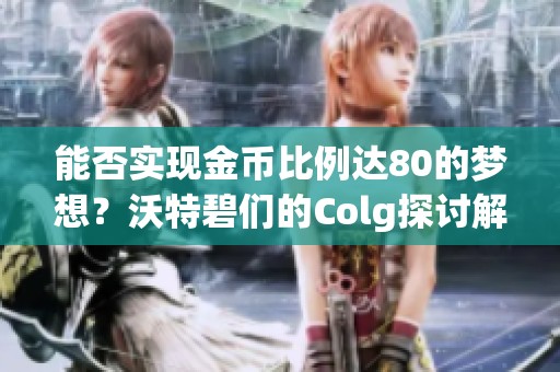 能否实现金币比例达80的梦想？沃特碧们的Colg探讨解析