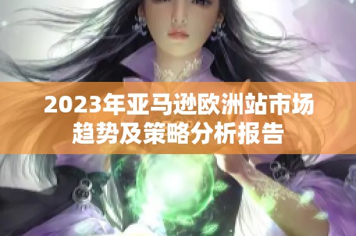 2023年亚马逊欧洲站市场趋势及策略分析报告