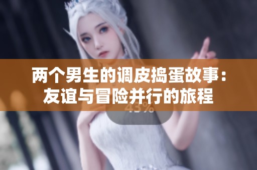 两个男生的调皮捣蛋故事：友谊与冒险并行的旅程