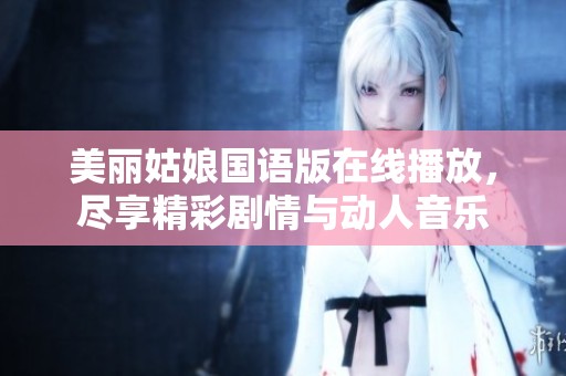 美丽姑娘国语版在线播放，尽享精彩剧情与动人音乐
