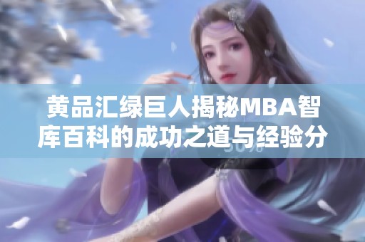 黄品汇绿巨人揭秘MBA智库百科的成功之道与经验分享