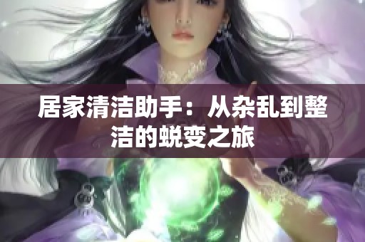 居家清洁助手：从杂乱到整洁的蜕变之旅
