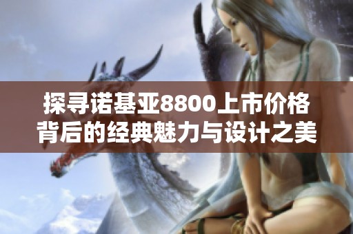 探寻诺基亚8800上市价格背后的经典魅力与设计之美