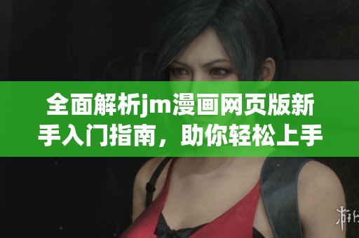 全面解析jm漫画网页版新手入门指南，助你轻松上手