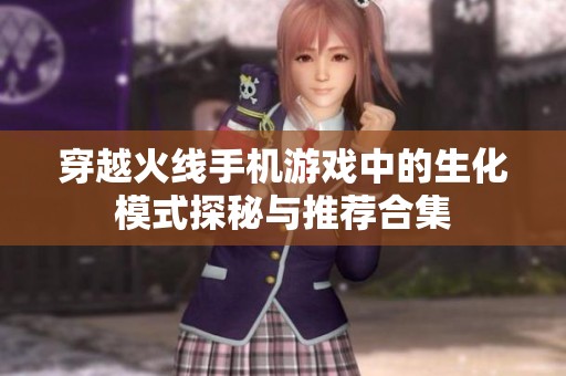 穿越火线手机游戏中的生化模式探秘与推荐合集