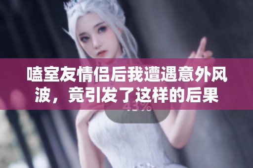 嗑室友情侣后我遭遇意外风波，竟引发了这样的后果