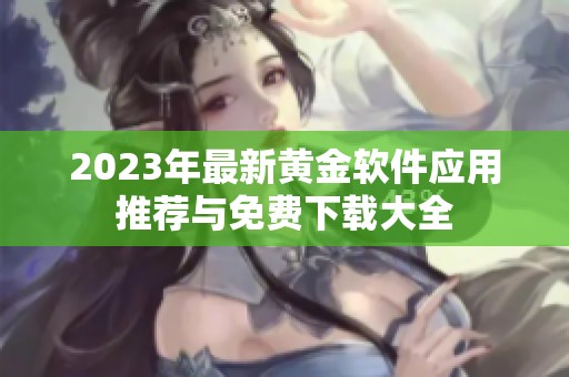 2023年最新黄金软件应用推荐与免费下载大全