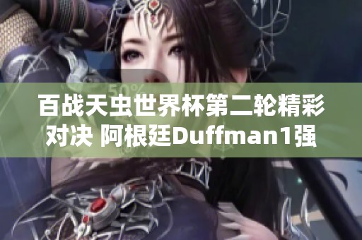百战天虫世界杯第二轮精彩对决 阿根廷Duffman1强势晋级
