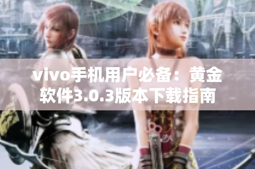 vivo手机用户必备：黄金软件3.0.3版本下载指南
