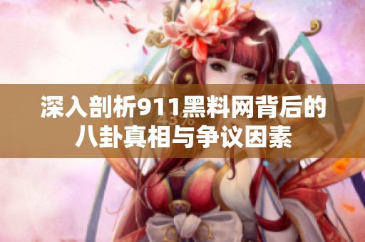深入剖析911黑料网背后的八卦真相与争议因素