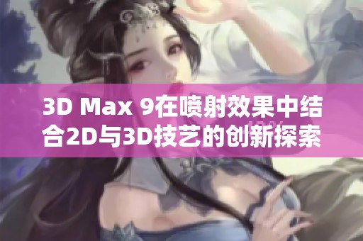 3D Max 9在喷射效果中结合2D与3D技艺的创新探索