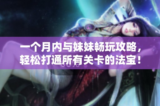 一个月内与妹妹畅玩攻略，轻松打通所有关卡的法宝！
