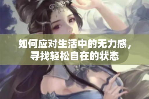 如何应对生活中的无力感，寻找轻松自在的状态