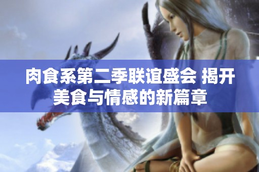 肉食系第二季联谊盛会 揭开美食与情感的新篇章
