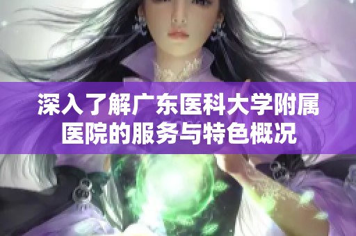 深入了解广东医科大学附属医院的服务与特色概况