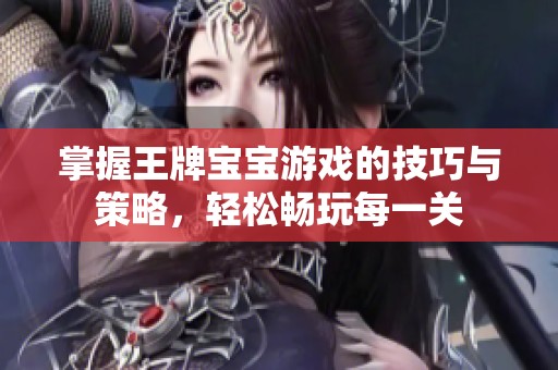 掌握王牌宝宝游戏的技巧与策略，轻松畅玩每一关