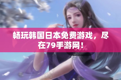 畅玩韩国日本免费游戏，尽在79手游网！