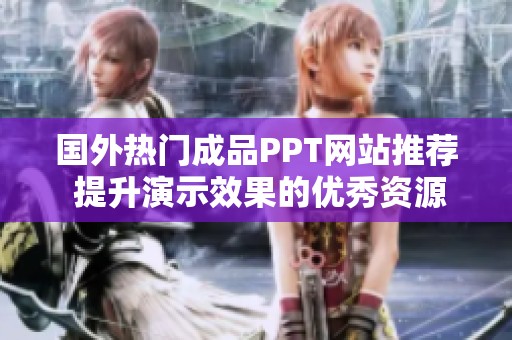 国外热门成品PPT网站推荐 提升演示效果的优秀资源