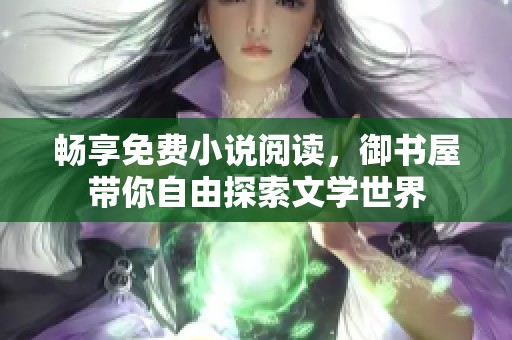 畅享免费小说阅读，御书屋带你自由探索文学世界