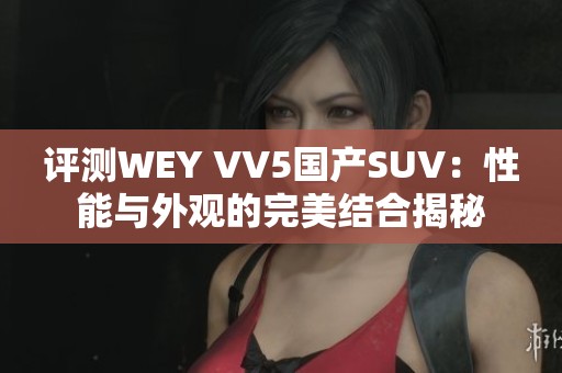 评测WEY VV5国产SUV：性能与外观的完美结合揭秘