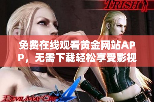 免费在线观看黄金网站APP，无需下载轻松享受影视盛宴