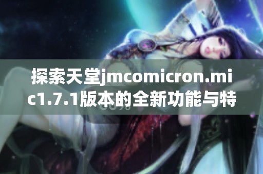 探索天堂jmcomicron.mic1.7.1版本的全新功能与特点