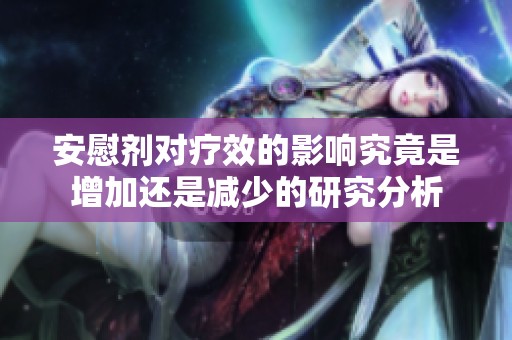 安慰剂对疗效的影响究竟是增加还是减少的研究分析