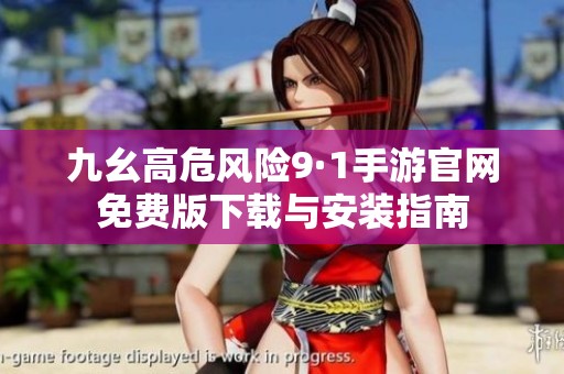 九幺高危风险9·1手游官网免费版下载与安装指南