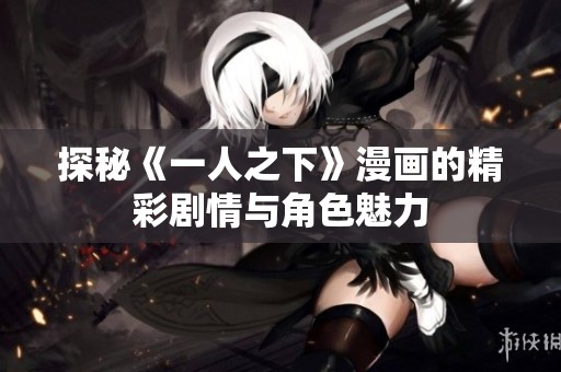 探秘《一人之下》漫画的精彩剧情与角色魅力