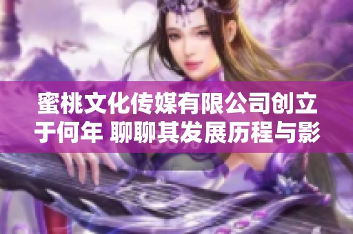 蜜桃文化传媒有限公司创立于何年 聊聊其发展历程与影响力