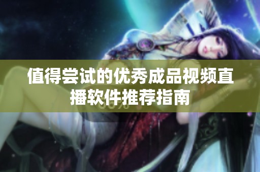 值得尝试的优秀成品视频直播软件推荐指南
