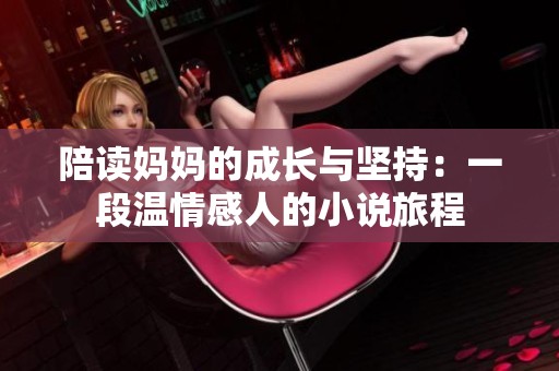 陪读妈妈的成长与坚持：一段温情感人的小说旅程