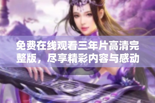 免费在线观看三年片高清完整版，尽享精彩内容与感动时刻