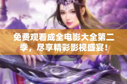 免费观看成全电影大全第二季，尽享精彩影视盛宴！
