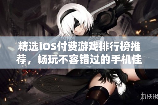 精选iOS付费游戏排行榜推荐，畅玩不容错过的手机佳作