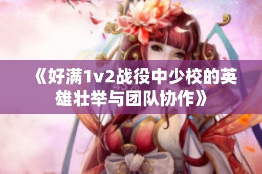 《好满1v2战役中少校的英雄壮举与团队协作》