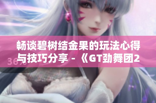 畅谈碧树结金果的玩法心得与技巧分享 - 《GT劲舞团2》玩家交流区