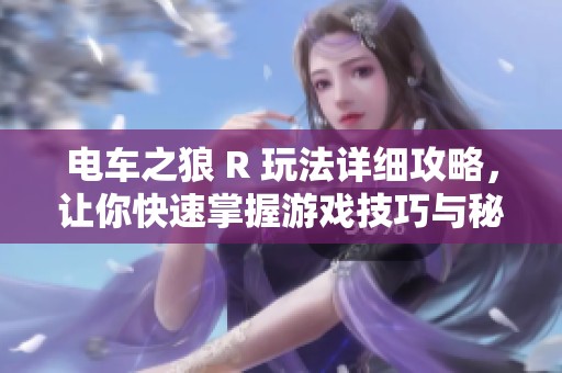 电车之狼 R 玩法详细攻略，让你快速掌握游戏技巧与秘籍