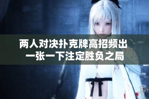 两人对决扑克牌高招频出 一张一下注定胜负之局