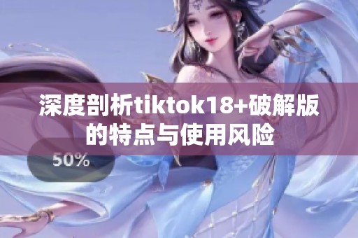 深度剖析tiktok18+破解版的特点与使用风险