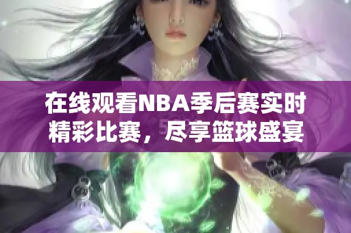 在线观看NBA季后赛实时精彩比赛，尽享篮球盛宴