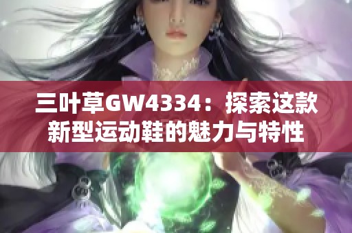 三叶草GW4334：探索这款新型运动鞋的魅力与特性