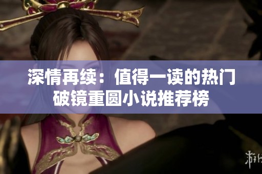 深情再续：值得一读的热门破镜重圆小说推荐榜