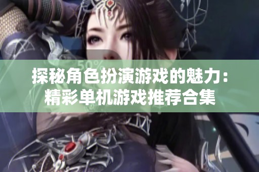 探秘角色扮演游戏的魅力：精彩单机游戏推荐合集