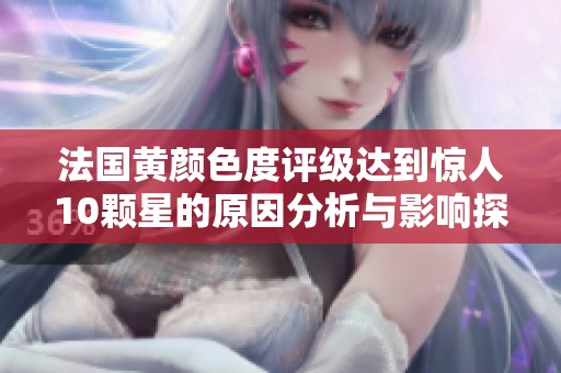 法国黄颜色度评级达到惊人10颗星的原因分析与影响探讨
