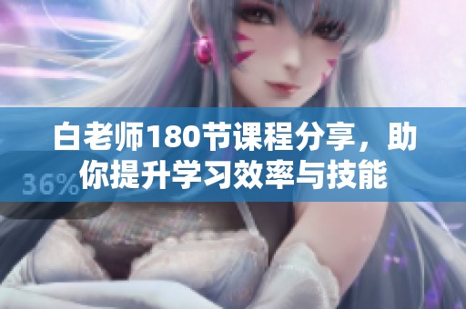 白老师180节课程分享，助你提升学习效率与技能