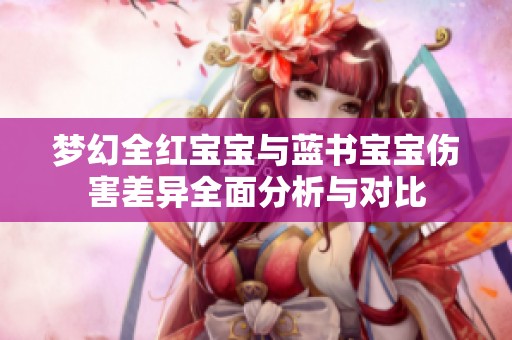 梦幻全红宝宝与蓝书宝宝伤害差异全面分析与对比
