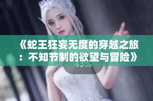 《蛇王狂妄无度的穿越之旅：不知节制的欲望与冒险》